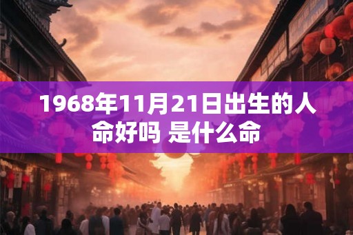 1968年11月21日出生的人命好吗 是什么命