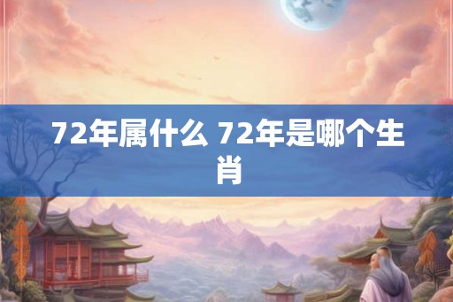 72年属什么 72年是哪个生肖