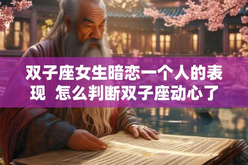 双子座女生暗恋一个人的表现  怎么判断双子座动心了
