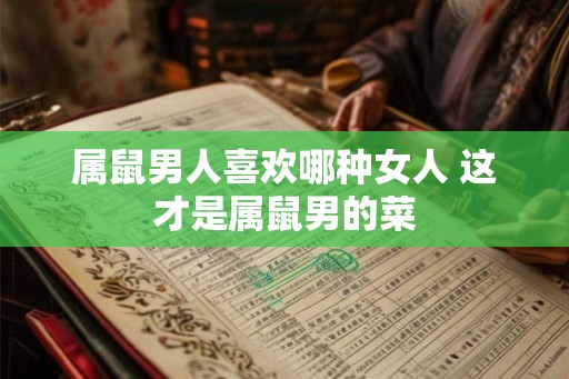 属鼠男人喜欢哪种女人 这才是属鼠男的菜