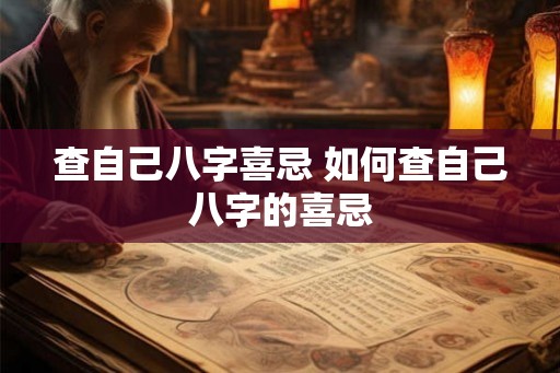 查自己八字喜忌 如何查自己八字的喜忌