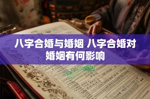 八字合婚与婚姻 八字合婚对婚姻有何影响