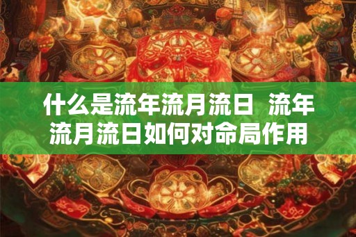 什么是流年流月流日  流年流月流日如何对命局作用