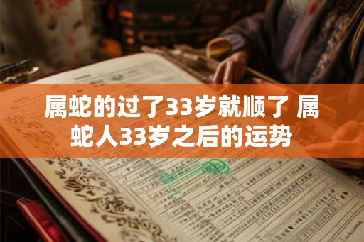 属蛇的过了33岁就顺了 属蛇人33岁之后的运势