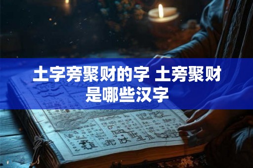 土字旁聚财的字 土旁聚财是哪些汉字 土字旁聚财的字 土旁聚财是哪些汉字