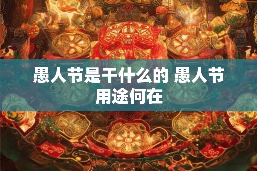 愚人节是干什么的 愚人节用途何在 愚人节是干什么的 愚人节用途何在