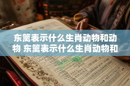 东篱表示什么生肖动物和动物 东篱表示什么生肖动物和动物的关系