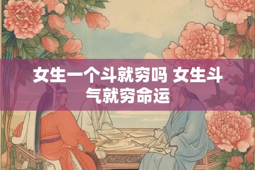 女生一个斗就穷吗 女生斗气就穷命运