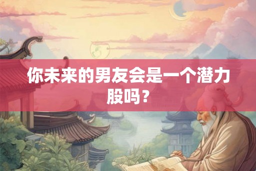 你未来的男友会是一个潜力股吗？