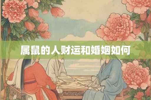 属鼠的人财运和婚姻如何 属鼠的人财运和婚姻如何
