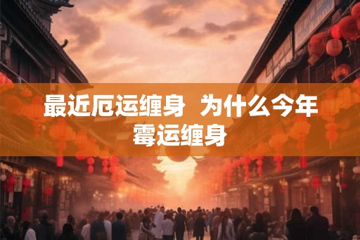 最近厄运缠身  为什么今年霉运缠身