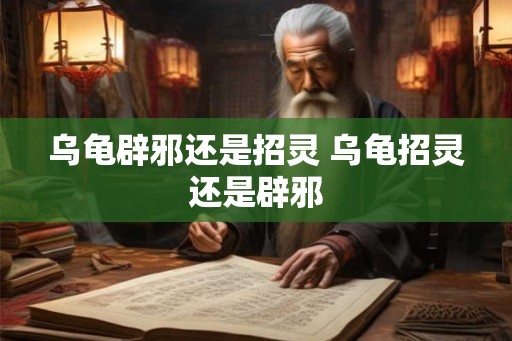 乌龟辟邪还是招灵 乌龟招灵还是辟邪 乌龟辟邪还是招灵 乌龟招灵还是辟邪