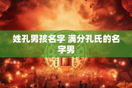 姓孔男孩名字 满分孔氏的名字男