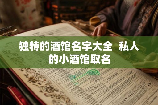 独特的酒馆名字大全  私人的小酒馆取名