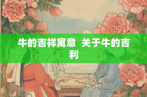 牛的吉祥寓意 关于牛的吉利 牛的吉祥寓意 关于牛的吉利
