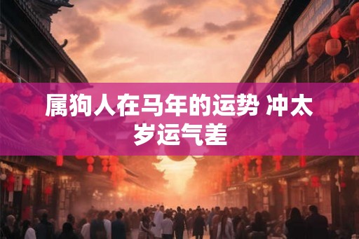 属狗人在马年的运势 冲太岁运气差