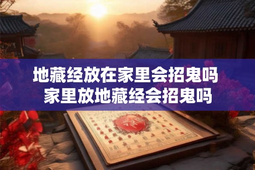 地藏经放在家里会招鬼吗 家里放地藏经会招鬼吗