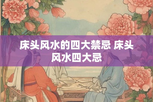 床头风水的四大禁忌 床头风水四大忌