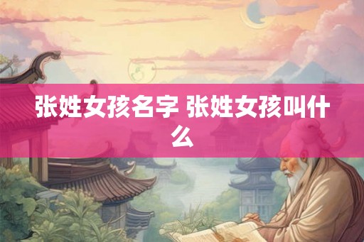 张姓女孩名字 张姓女孩叫什么