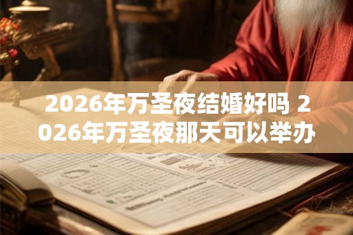 2026年万圣夜结婚好吗 2026年万圣夜那天可以举办婚礼吗