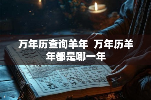 万年历查询羊年  万年历羊年都是哪一年