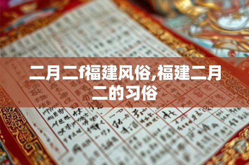 二月二f福建风俗,福建二月二的习俗 二月二f福建风俗,福建二月二的习俗