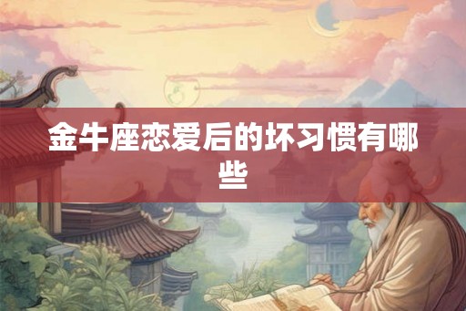 金牛座恋爱后的坏习惯有哪些