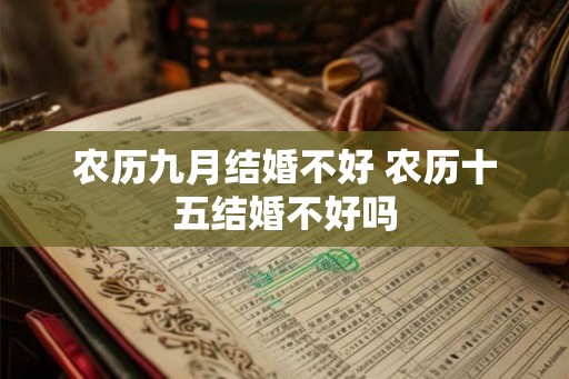 农历九月结婚不好 农历十五结婚不好吗 农历九月结婚不好 农历十五结婚不好吗