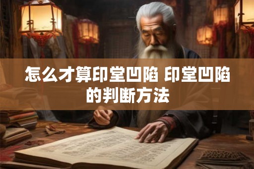 怎么才算印堂凹陷 印堂凹陷的判断方法 怎么才算印堂凹陷 印堂凹陷的判断方法
