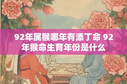 92年属猴哪年有添丁命 92年猴命生育年份是什么