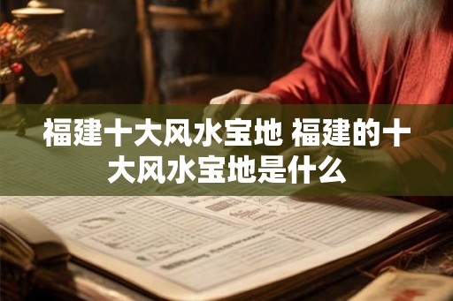 福建十大风水宝地 福建的十大风水宝地是什么