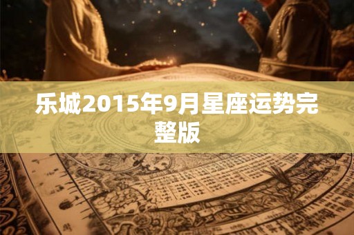 乐城2015年9月星座运势完整版 乐城2015年9月星座运势完整版
