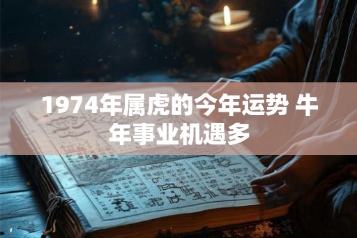 1974年属虎的今年运势 牛年事业机遇多