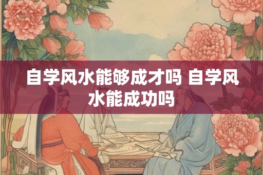 自学风水能够成才吗 自学风水能成功吗
