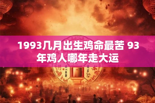 1993几月出生鸡命最苦 93年鸡人哪年走大运