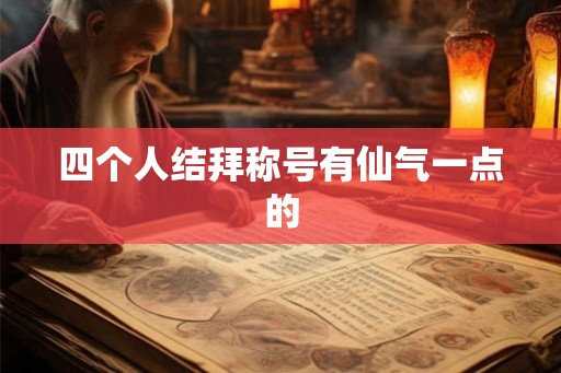 四个人结拜称号有仙气一点的
