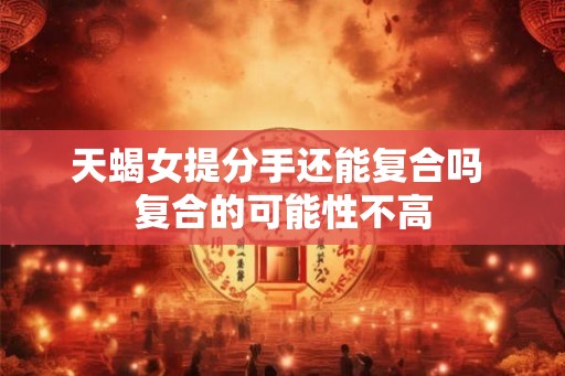天蝎女提分手还能复合吗 复合的可能性不高