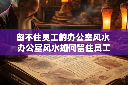留不住员工的办公室风水 办公室风水如何留住员工