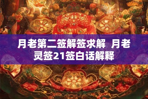 月老第二签解签求解 月老灵签21签白话解释 月老第二签解签求解 月老灵签21签白话解释