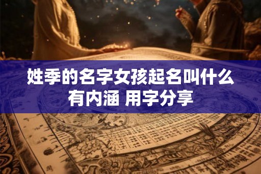 姓季的名字女孩起名叫什么有内涵 用字分享