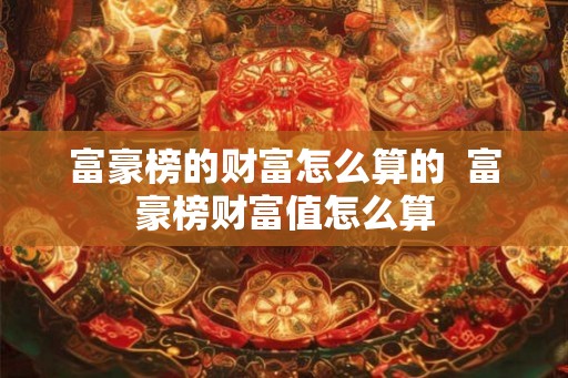 富豪榜的财富怎么算的  富豪榜财富值怎么算
