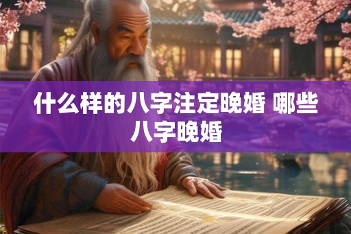 什么样的八字注定晚婚 哪些八字晚婚