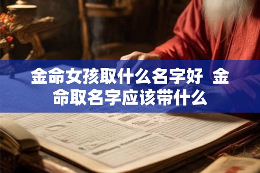 金命女孩取什么名字好  金命取名字应该带什么