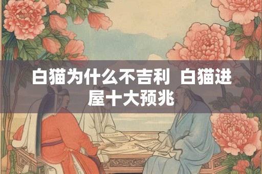 白猫为什么不吉利  白猫进屋十大预兆
