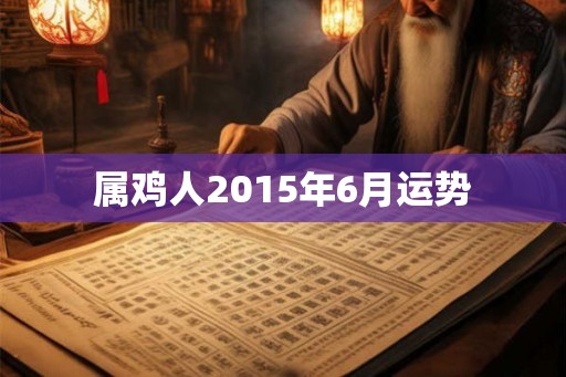 属鸡人2015年6月运势 属鸡人2015年6月运势