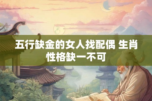五行缺金的女人找配偶 生肖性格缺一不可
