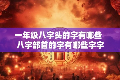 一年级八字头的字有哪些  八字部首的字有哪些字字