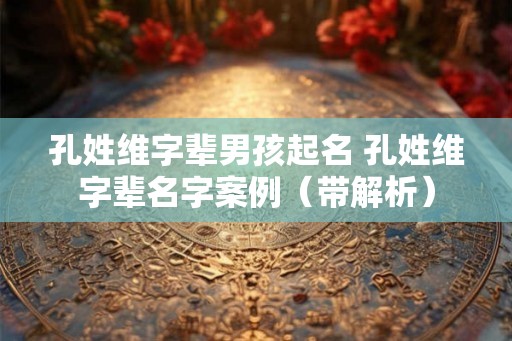 孔姓维字辈男孩起名 孔姓维字辈名字案例（带解析）