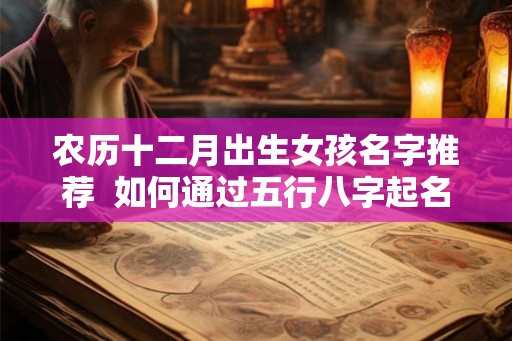 农历十二月出生女孩名字推荐  如何通过五行八字起名