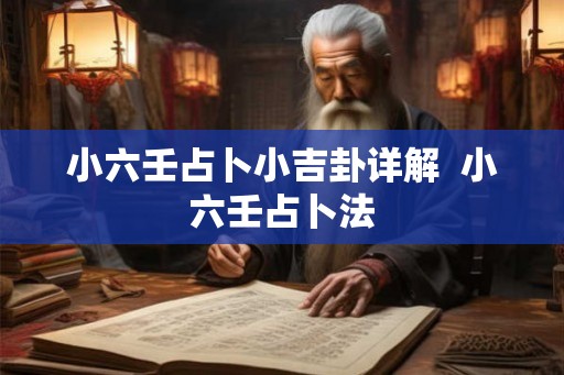小六壬占卜小吉卦详解 小六壬占卜法 小六壬占卜小吉卦详解 小六壬占卜法
